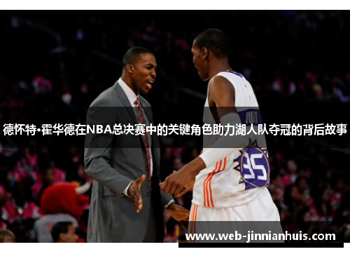德怀特·霍华德在NBA总决赛中的关键角色助力湖人队夺冠的背后故事