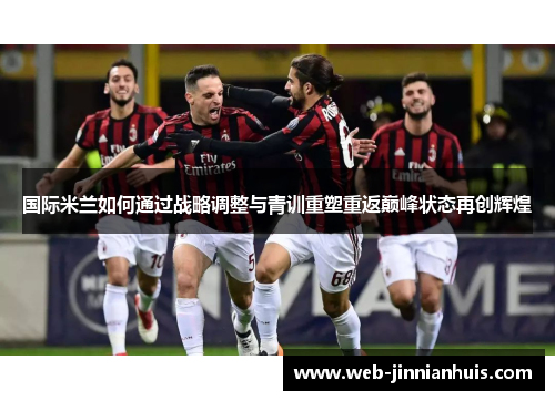 国际米兰如何通过战略调整与青训重塑重返巅峰状态再创辉煌