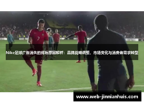 Nike足球广告消失的背后原因解析：品牌战略调整、市场变化与消费者需求转型