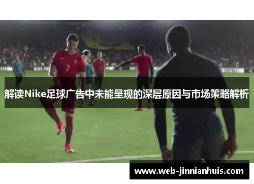 解读Nike足球广告中未能呈现的深层原因与市场策略解析