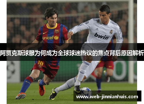 阿贾克斯球服为何成为全球球迷热议的焦点背后原因解析