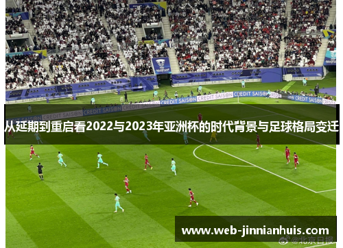 从延期到重启看2022与2023年亚洲杯的时代背景与足球格局变迁