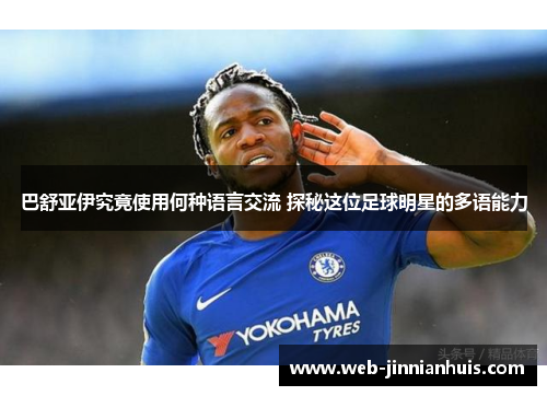 巴舒亚伊究竟使用何种语言交流 探秘这位足球明星的多语能力
