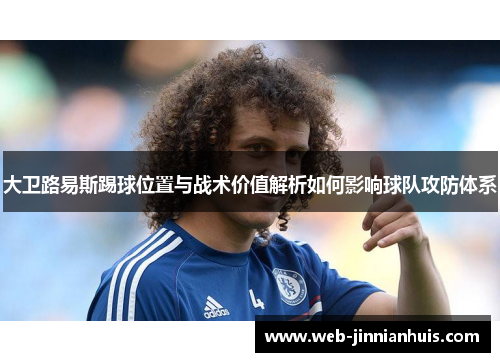 大卫路易斯踢球位置与战术价值解析如何影响球队攻防体系