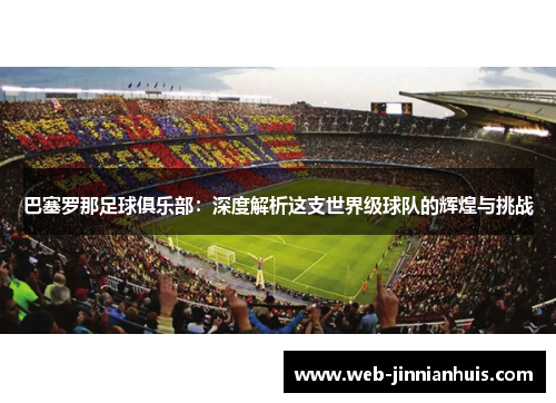 巴塞罗那足球俱乐部：深度解析这支世界级球队的辉煌与挑战