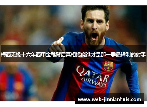 梅西无缘十六年西甲金靴背后真相揭晓谁才是那一季最锋利的射手