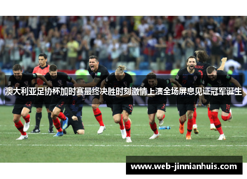 澳大利亚足协杯加时赛最终决胜时刻激情上演全场屏息见证冠军诞生