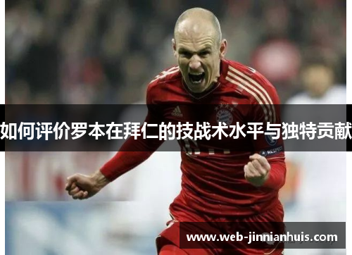 如何评价罗本在拜仁的技战术水平与独特贡献